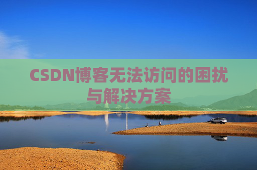 CSDN博客无法访问的困扰与解决方案