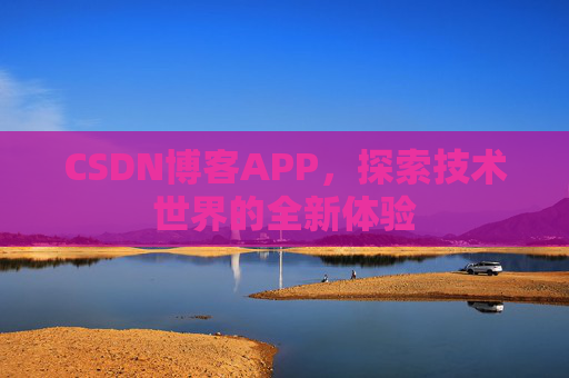 CSDN博客APP，探索技术世界的全新体验